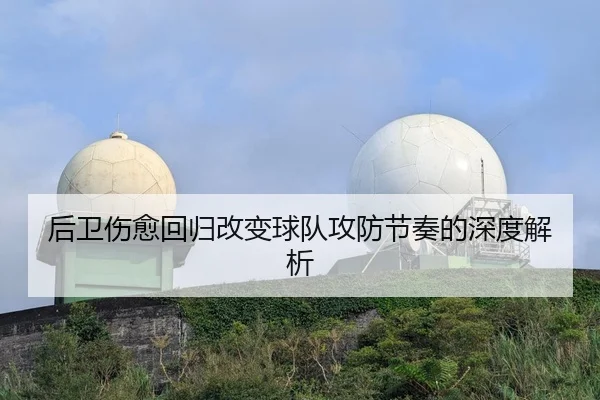 后卫伤愈回归改变球队攻防节奏的深度解析